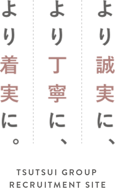 より誠実に、より丁寧に、より着実に。